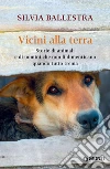 Vicini alla terra: Storie di animali e di uomini che non li dimenticano quando tutto trema. E-book. Formato EPUB ebook di Silvia Ballestra