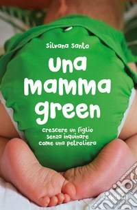 Una mamma green: Crescere un figlio senza inquinare come una petroliera. E-book. Formato PDF ebook
