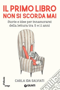 Il primo libro non si scorda mai: Storie e idee per innamorarsi della letteratura tra 5 e 11 anni. E-book. Formato PDF ebook