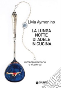 La lunga notte di Adele in cucina: Romanzo ricettario e viceversa. E-book. Formato EPUB ebook di Livia Aymonino