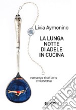 La lunga notte di Adele in cucina: Romanzo ricettario e viceversa. E-book. Formato EPUB ebook