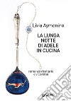 La lunga notte di Adele in cucina: Romanzo ricettario e viceversa. E-book. Formato EPUB ebook di Livia Aymonino