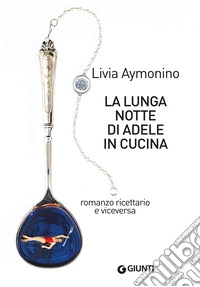 La lunga notte di Adele in cucina: Romanzo ricettario e viceversa. E-book. Formato PDF ebook