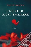 Un luogo a cui tornare. E-book. Formato EPUB ebook di Fioly Bocca