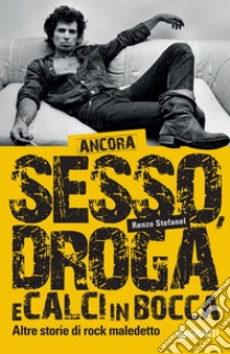 Ancora sesso, droga e calci in bocca: Altre storie di rock maledetto. E-book. Formato EPUB ebook di Renzo Stefanel