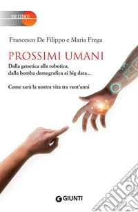 Prossimi umani: Dalla genetica alla robotica, dalla bomba demografica ai big data... Come sarà la nostra vita tra vent'anni. E-book. Formato PDF ebook