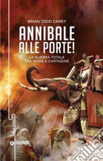 Annibale alle porte!: La guerra totale tra Roma e Cartagine. E-book. Formato EPUB ebook di Brian Todd Carey