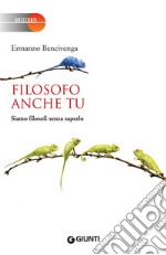 Filosofo anche tu: Siamo filosofi senza saperlo. E-book. Formato EPUB ebook