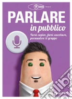 Parlare in pubblico: farsi capire, farsi ascoltare, persuadere il gruppo. E-book. Formato PDF