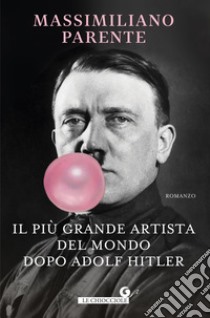 Il più grande artista del mondo dopo Adolf Hitler. E-book. Formato EPUB ebook di Massimiliano Parente