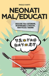 Neonati mal/educati: crescere figli autonomi, responsabili e positivi, non piccoli tiranni. E-book. Formato PDF ebook di Paolo Sarti