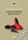 Non essere ridicola. E-book. Formato EPUB ebook di Brunella Schisa