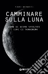 Camminare sulla Luna: Come ci siamo arrivati e come ci torneremo. E-book. Formato PDF ebook