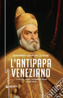 L'antipapa veneziano: Vita del Doge Leonardo Donà (1536 - 1612). E-book. Formato PDF ebook di Gianmaria Dona' Dalle Rose