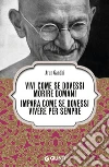 Vivi come se dovessi morire domani: Impara come se dovessi vivere per sempre. E-book. Formato EPUB ebook di Arun Gandhi