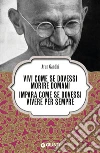 Vivi come se dovessi morire domani: Impara come se dovessi vivere per sempre. E-book. Formato PDF ebook di Arun Gandhi