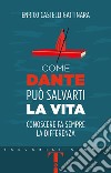 Come Dante può salvarti la vita: Conoscere fa sempre la differenza. E-book. Formato EPUB ebook di Enrico Castelli Gattinara