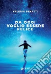 Da oggi voglio essere felice. E-book. Formato EPUB ebook di Valeria Benatti