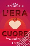 L'era del cuore: Come trovare il coraggio per essere felici. E-book. Formato EPUB ebook di Luca Mazzucchelli