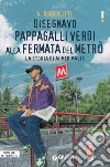 Disegnavo pappagalli verdi alla fermata del metrò: La storia di Ahmed Malis. E-book. Formato EPUB ebook di Nicoletta Bortolotti 