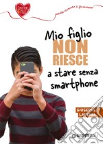 Mio figlio non riesce a stare senza smartphone. E-book. Formato EPUB ebook