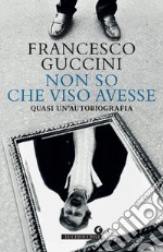 Non so che viso avesse: Quasi un’autobiografia. E-book. Formato EPUB ebook