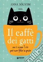 Il caffè dei gatti: Non ti servono 7 vite puoi essere felice in questa. E-book. Formato EPUB ebook