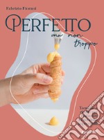 Perfetto ma non troppo: Tecniche e ricette per realizzare a casa dolci impeccabili. E-book. Formato PDF ebook