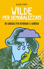 Wilde per demoralizzati: 99 consigli per ritrovare il sorriso. E-book. Formato PDF ebook