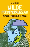 Wilde per demoralizzati: 99 consigli per ritrovare il sorriso. E-book. Formato PDF ebook