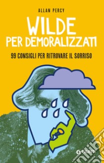 Wilde per demoralizzati: 99 consigli per ritrovare il sorriso. E-book. Formato EPUB ebook di Allan Percy