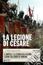 La legione di Cesare: Le imprese e la storia della decima legione dell'esercito romano. E-book. Formato EPUB ebook