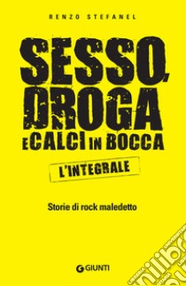 Sesso, droga e calci in bocca – L'integrale: Storie di rock maledetto. E-book. Formato EPUB ebook di Renzo Stefanel