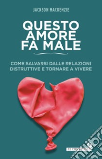 Questo amore fa male: Come salvarsi dalle relazioni distruttive e tornare a vivere. E-book. Formato EPUB ebook di Jackson MacKenzie