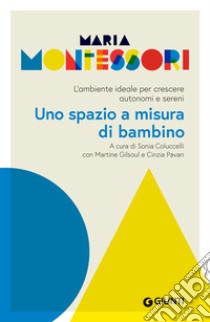 Uno spazio a misura di bambino: L’ambiente ideale per crescere autonomi e sereni. E-book. Formato PDF ebook di Maria Montessori