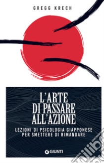 L'arte di passare all'azione: Lezioni di psicologia giapponese per smettere di rimandare. E-book. Formato EPUB ebook di Gregg Krech