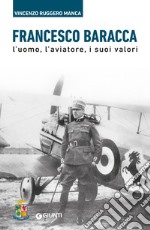 Francesco Baracca: L’uomo, l’aviatore, i suoi valori. E-book. Formato EPUB ebook