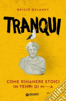 Tranqui: Come rimanere stoici in tempi di me***a. E-book. Formato EPUB ebook di Brigid Delaney