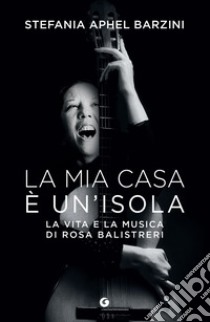 La mia casa è un'isola: La vita e la musica di Rosa Balistreri. E-book. Formato EPUB ebook di Stefania Aphel Barzini