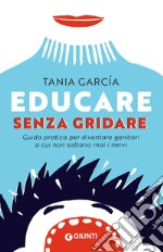 Educare senza gridare: Guida pratica per diventare genitori a cui non saltano mai i nervi. E-book. Formato EPUB ebook