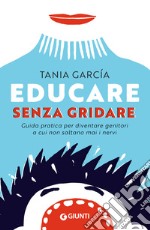 Educare senza gridare: Guida pratica per diventare genitori a cui non saltano mai i nervi. E-book. Formato PDF ebook