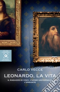 Leonardo, la vita: Il ragazzo di Vinci, l’uomo universale, l’errante. E-book. Formato EPUB ebook di Carlo Vecce