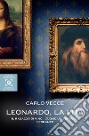 Leonardo, la vita: Il ragazzo di Vinci, l’uomo universale, l’errante. E-book. Formato EPUB ebook