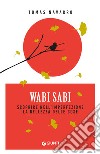 Wabi Sabi: Scoprire nell’imperfezione la bellezza delle cose. E-book. Formato EPUB ebook