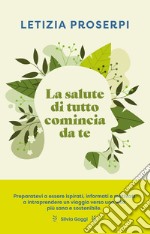 La salute di tutto comincia da te: Un percorso per ritrovare l’equilibrio tra noi e la natura. E-book. Formato EPUB