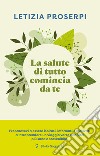 La salute di tutto comincia da te: Un percorso per ritrovare l’equilibrio tra noi e la natura. E-book. Formato EPUB ebook di Letizia Prosperi