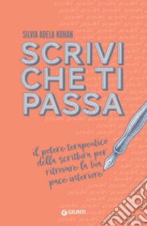 Scrivi che ti passa: Il potere terapeutico della scrittura per ritrovare la tua pace interiore. E-book. Formato EPUB ebook di Silvia Adela Kohan