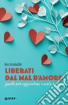 Liberati dal mal d’amore: Guida per aggiustare i cuori spezzati. E-book. Formato PDF ebook