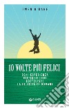 10 volte più felici: Ogni esperienza difficile oggi costruisce la felicità di domani. E-book. Formato EPUB ebook