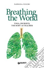 Breathing the World: Yoga, Journeys, the Body as Teacher. E-book. Formato EPUB ebook